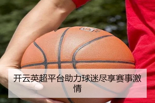 开云英超平台助力球迷尽享赛事激情