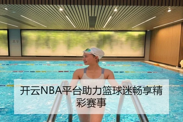 开云NBA平台助力篮球迷畅享精彩赛事