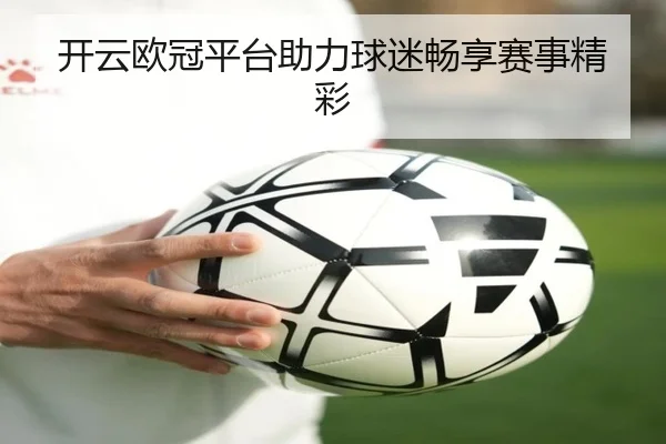 开云欧冠平台助力球迷畅享赛事精彩